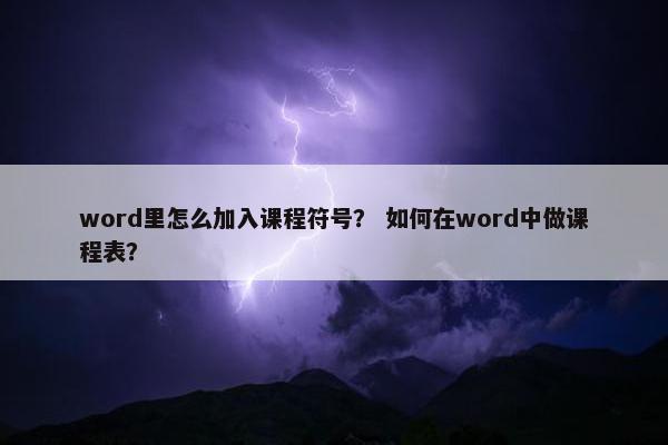 word里怎么加入课程符号？ 如何在word中做课程表？