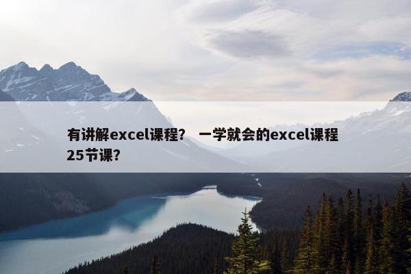 有讲解excel课程？ 一学就会的excel课程 25节课？