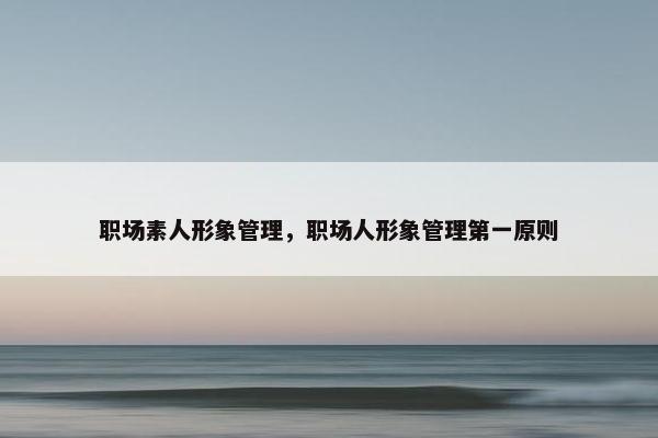 职场素人形象管理，职场人形象管理第一原则