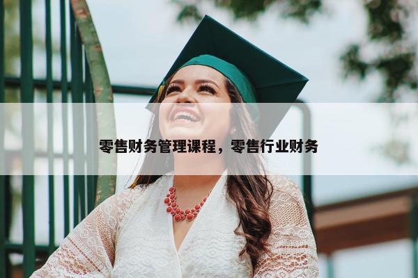 零售财务管理课程，零售行业财务