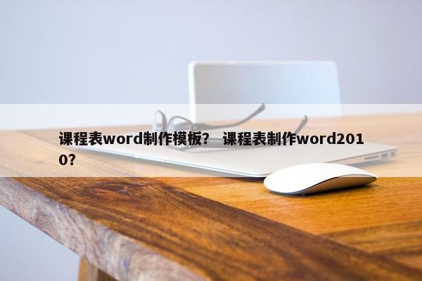 课程表word制作模板？ 课程表制作word2010？