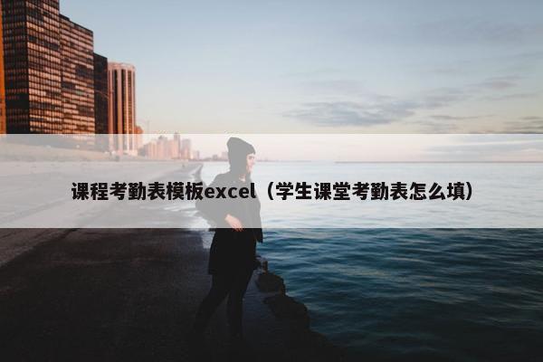 课程考勤表模板excel（学生课堂考勤表怎么填）