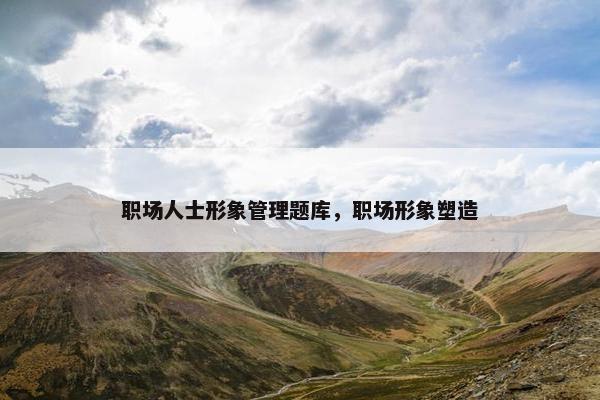 职场人士形象管理题库，职场形象塑造