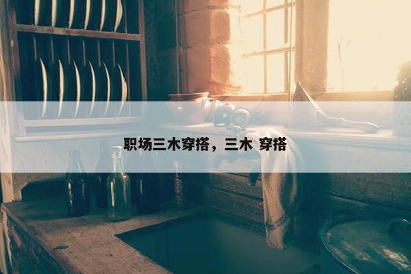 职场三木穿搭，三木 穿搭