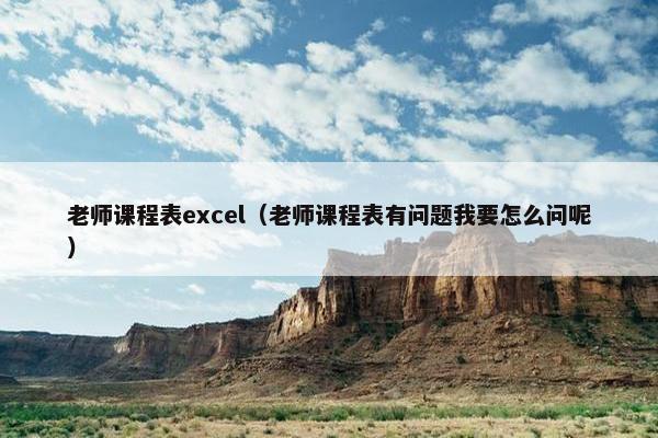 老师课程表excel（老师课程表有问题我要怎么问呢）