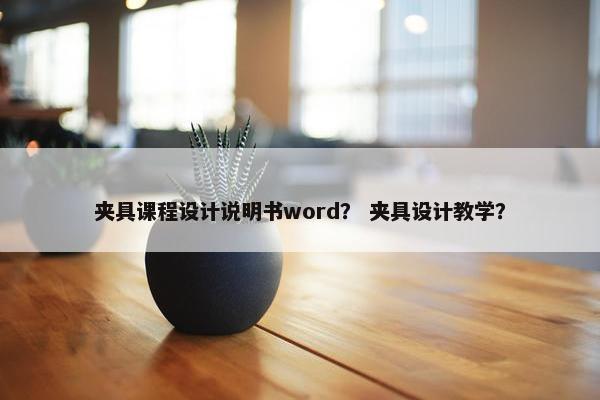夹具课程设计说明书word？ 夹具设计教学？