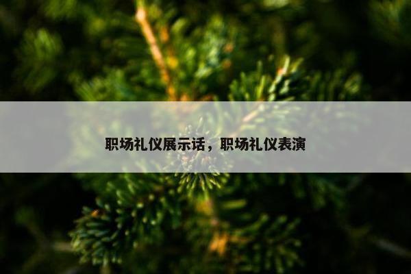 职场礼仪展示话，职场礼仪表演