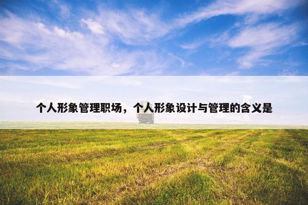 个人形象管理职场，个人形象设计与管理的含义是