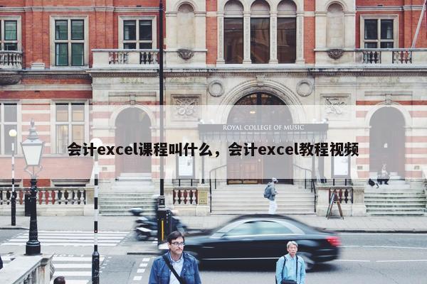 会计excel课程叫什么，会计excel教程视频