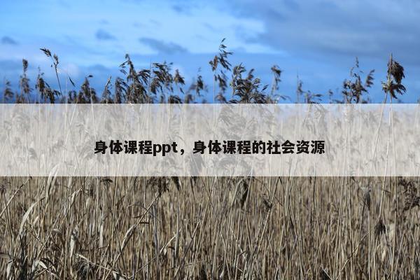 身体课程ppt，身体课程的社会资源
