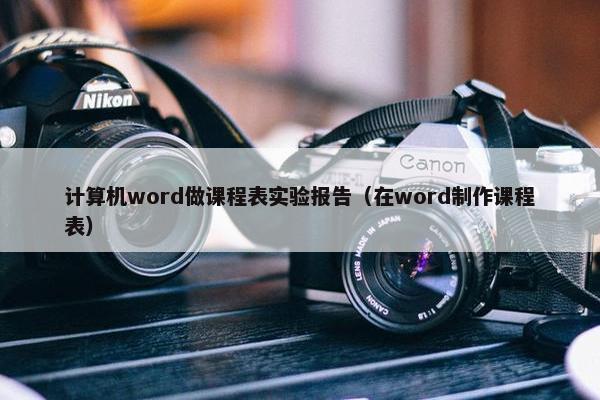 计算机word做课程表实验报告（在word制作课程表）