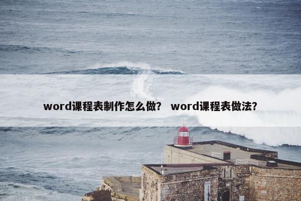 word课程表制作怎么做？ word课程表做法？