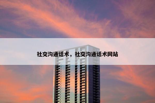 社交沟通话术，社交沟通话术网站