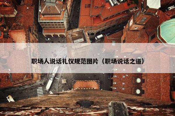 职场人说话礼仪规范图片（职场说话之道）