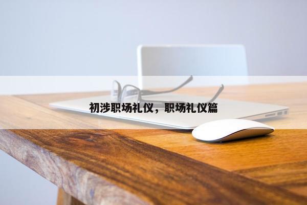 初涉职场礼仪，职场礼仪篇