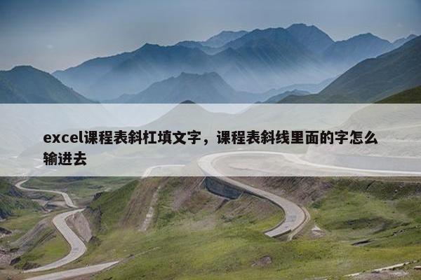 excel课程表斜杠填文字，课程表斜线里面的字怎么输进去