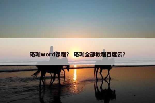 珞珈word课程？ 珞珈全部教程百度云？