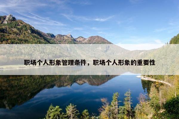 职场个人形象管理条件，职场个人形象的重要性