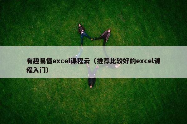 有趣易懂excel课程云（推荐比较好的excel课程入门）