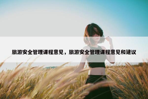 旅游安全管理课程意见，旅游安全管理课程意见和建议