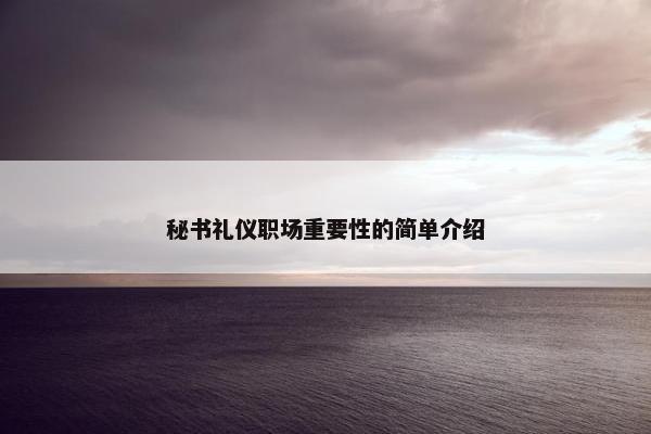 秘书礼仪职场重要性的简单介绍