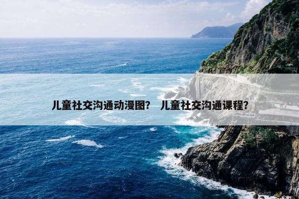 儿童社交沟通动漫图？ 儿童社交沟通课程？