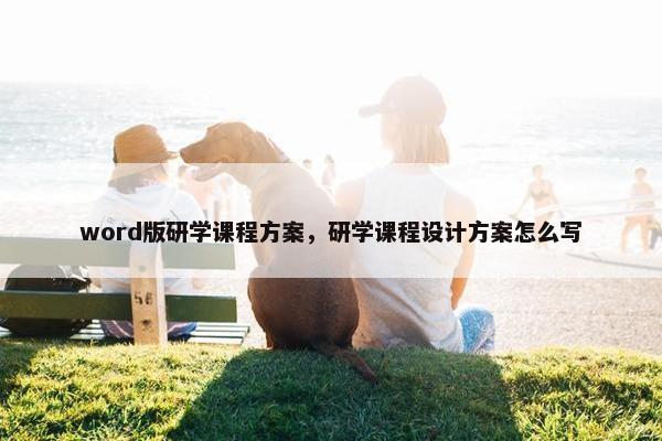 word版研学课程方案，研学课程设计方案怎么写