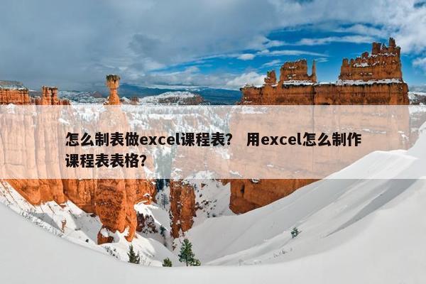 怎么制表做excel课程表？ 用excel怎么制作课程表表格？