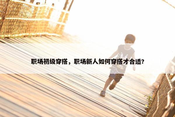职场初级穿搭，职场新人如何穿搭才合适?