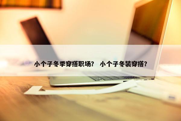 小个子冬季穿搭职场？ 小个子冬装穿搭？