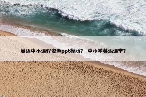 英语中小课程资源ppt模版？ 中小学英语课堂？