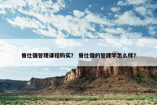曾仕强管理课程购买？ 曾仕强的管理学怎么样？