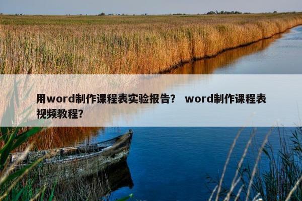 用word制作课程表实验报告？ word制作课程表视频教程？