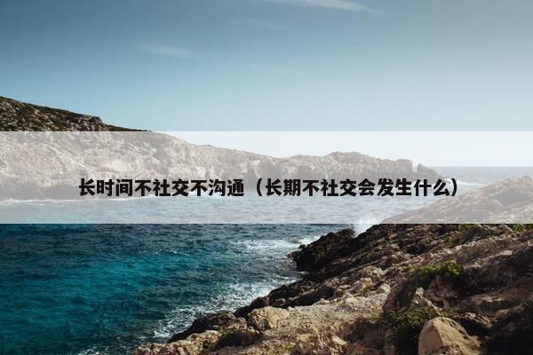 长时间不社交不沟通（长期不社交会发生什么）