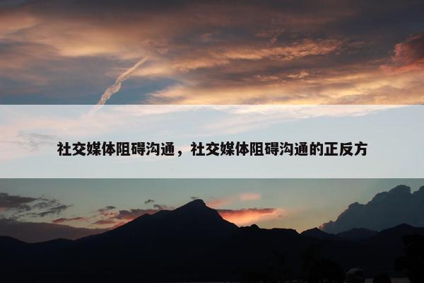 社交媒体阻碍沟通，社交媒体阻碍沟通的正反方