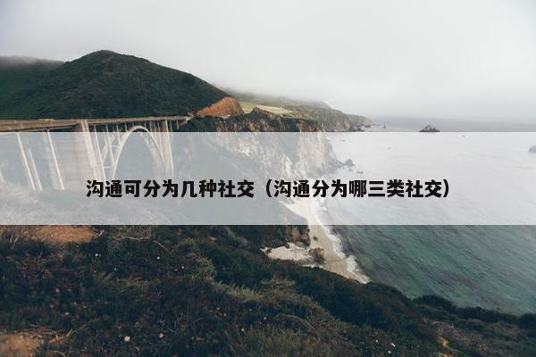沟通可分为几种社交（沟通分为哪三类社交）