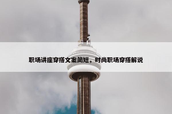 职场讲座穿搭文案简短，时尚职场穿搭解说