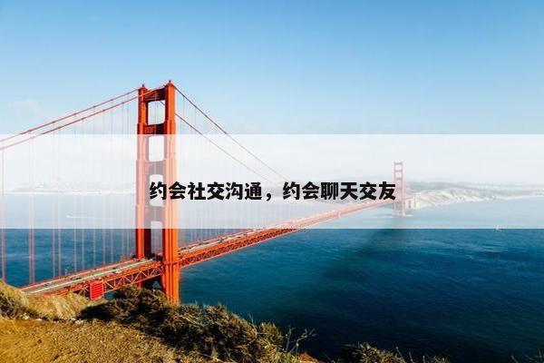 约会社交沟通，约会聊天交友