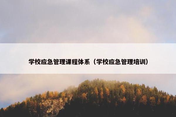 学校应急管理课程体系（学校应急管理培训）