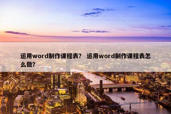 运用word制作课程表？ 运用word制作课程表怎么做？
