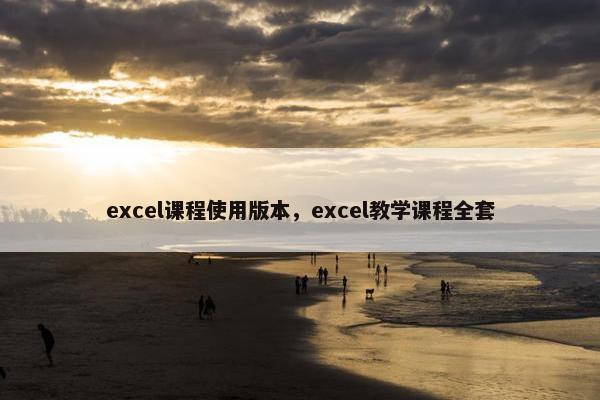 excel课程使用版本，excel教学课程全套