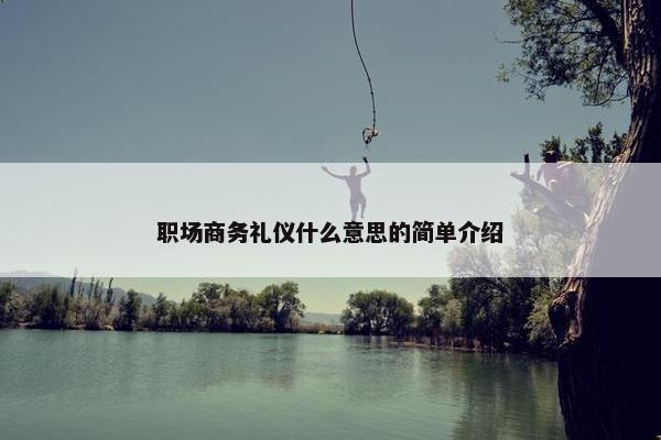 职场商务礼仪什么意思的简单介绍