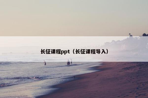 长征课程ppt（长征课程导入）