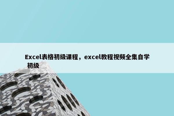 Excel表格初级课程，excel教程视频全集自学 初级