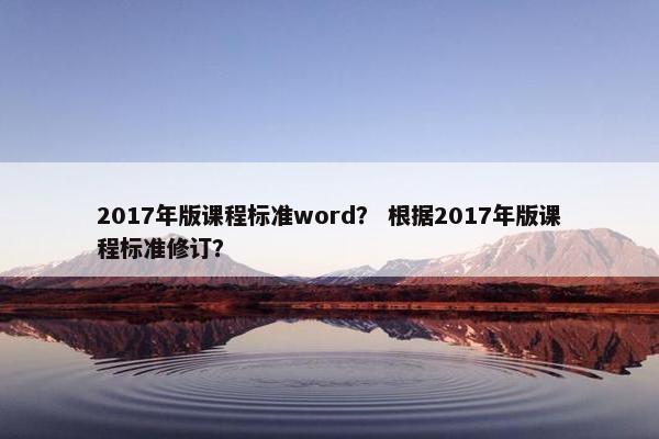 2017年版课程标准word？ 根据2017年版课程标准修订？