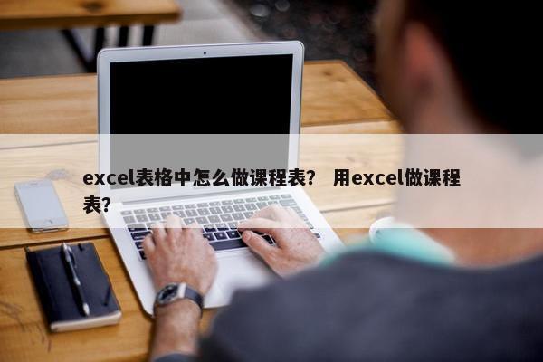 excel表格中怎么做课程表？ 用excel做课程表？