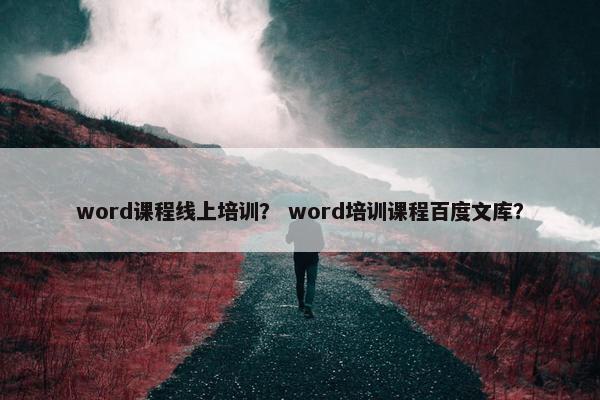 word课程线上培训？ word培训课程百度文库？