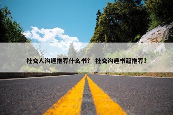 社交人沟通推荐什么书？ 社交沟通书籍推荐？