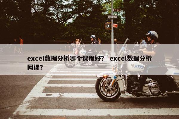 excel数据分析哪个课程好？ excel数据分析网课？