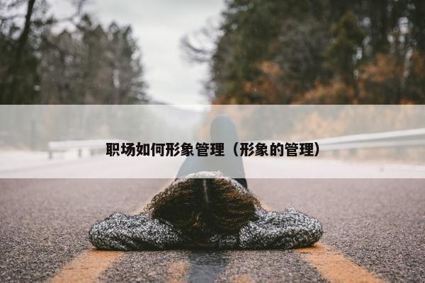 职场如何形象管理（形象的管理）